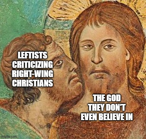 Judas Betrays Jesus | LEFTISTS CRITICIZING RIGHT-WING CHRISTIANS THE GOD THEY DON'T EVEN BELIEVE IN | image tagged in judas betrays jesus | made w/ Imgflip meme maker