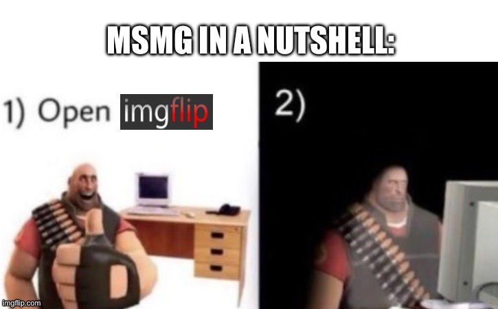 step 1: open imgflip | MSMG IN A NUTSHELL: | image tagged in step 1 open imgflip | made w/ Imgflip meme maker