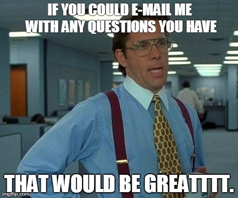That Would Be Great Meme | IF YOU COULD E-MAIL ME WITH ANY QUESTIONS YOU HAVE THAT WOULD BE GREATTTT. | image tagged in memes,that would be great | made w/ Imgflip meme maker