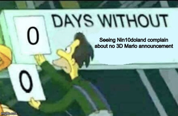 Like dude calm down it’s not gonna come out for a while | Seeing Nin10doland complain about no 3D Mario announcement | image tagged in 0 days without lenny simpsons | made w/ Imgflip meme maker