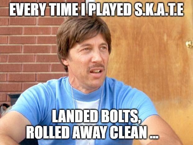 Playing S.K.A.T.E Back In The Day | EVERY TIME I PLAYED S.K.A.T.E; LANDED BOLTS, ROLLED AWAY CLEAN ... | image tagged in uncle rico,skateboarding | made w/ Imgflip meme maker
