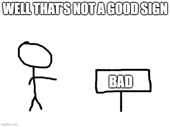 Puns. :3 | WELL THAT'S NOT A GOOD SIGN; BAD | image tagged in blank white template | made w/ Imgflip meme maker