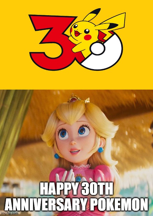 pokemon 30th anniversary makes princess peach happy | HAPPY 30TH ANNIVERSARY POKEMON | image tagged in what makes princess peach happy,pokemon,pokemon memes,mario movie,30 years,pokemon 30 | made w/ Imgflip meme maker