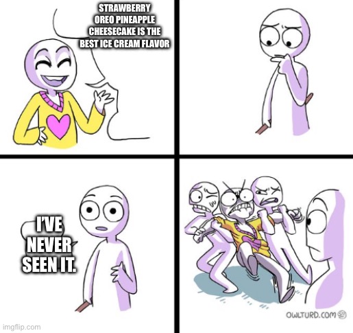 Broski overreacting real | STRAWBERRY OREO PINEAPPLE CHEESECAKE IS THE BEST ICE CREAM FLAVOR; I’VE NEVER SEEN IT. | image tagged in but he has a point | made w/ Imgflip meme maker