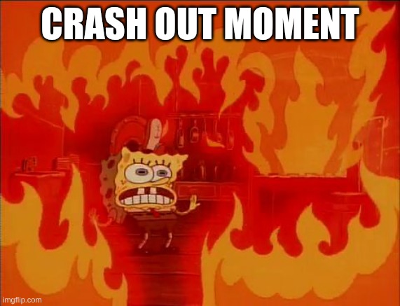 Burning Spongebob | CRASH OUT MOMENT | image tagged in burning spongebob | made w/ Imgflip meme maker