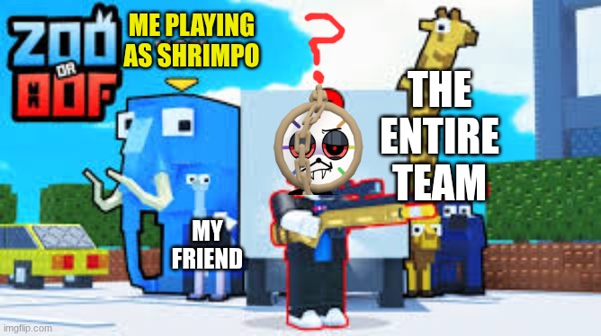 Hissy Fit be like | ME PLAYING AS SHRIMPO; THE ENTIRE TEAM; MY FRIEND | made w/ Imgflip meme maker