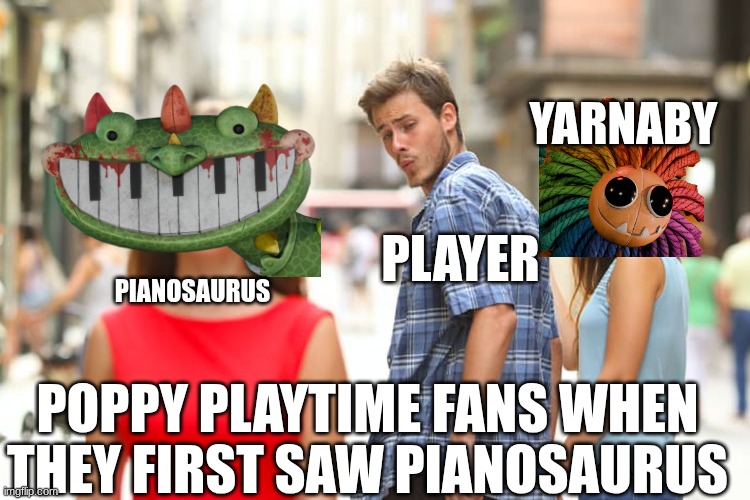 pianosaurus | YARNABY; PLAYER; PIANOSAURUS; POPPY PLAYTIME FANS WHEN THEY FIRST SAW PIANOSAURUS | image tagged in memes,distracted boyfriend | made w/ Imgflip meme maker