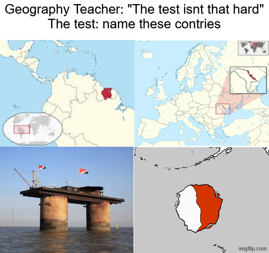 no wonder why you flaed teh geography test | Geography Teacher: "The test isnt that hard"
The test: name these contries | image tagged in test,exams,school,geography,school memes,memes | made w/ Imgflip meme maker