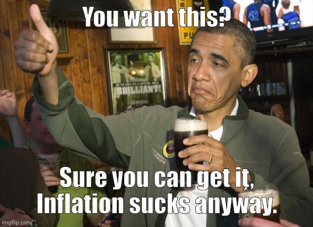 You want this? Sure you can get it, Inflation sucks anyway. | image tagged in obama beer | made w/ Imgflip meme maker