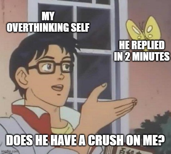 Is This A Pigeon | MY OVERTHINKING SELF; HE REPLIED IN 2 MINUTES; DOES HE HAVE A CRUSH ON ME? | image tagged in memes,is this a pigeon | made w/ Imgflip meme maker