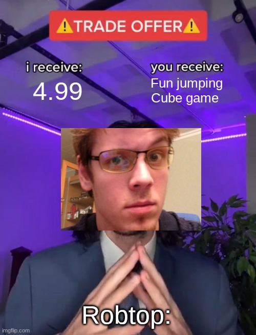 WE love geometry dash twin | 4.99; Fun jumping Cube game; Robtop: | image tagged in trade offer,geometry dash,games | made w/ Imgflip meme maker
