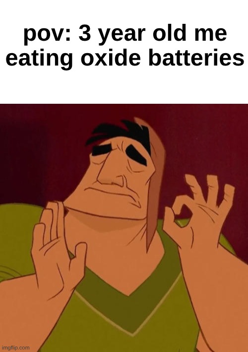 those little pill batteries. | pov: 3 year old me eating oxide batteries | image tagged in blank white template,when x just right | made w/ Imgflip meme maker