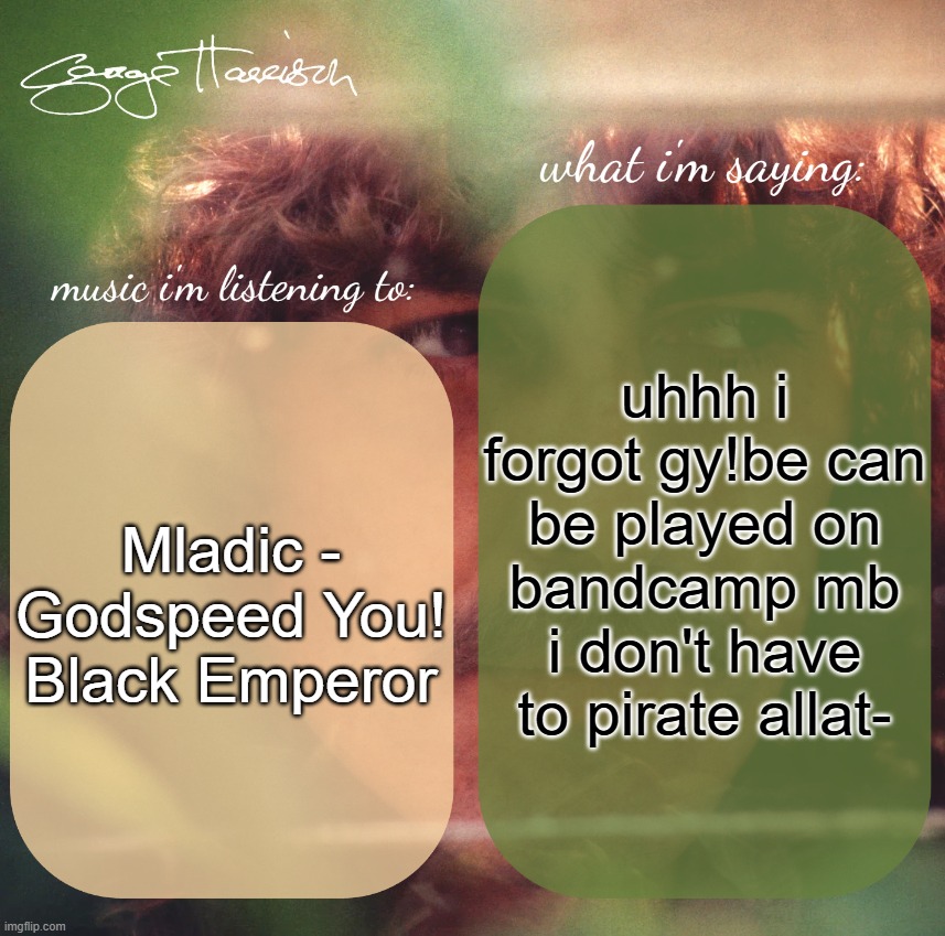 harrison. announcement template | uhhh i forgot gy!be can be played on bandcamp mb i don't have to pirate allat-; Mladic - Godspeed You! Black Emperor | image tagged in harrison announcement template | made w/ Imgflip meme maker