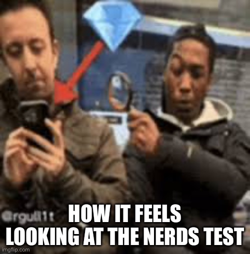 Free 100 | HOW IT FEELS LOOKING AT THE NERDS TEST | image tagged in guy with magnifying glass looking at phone,school | made w/ Imgflip meme maker