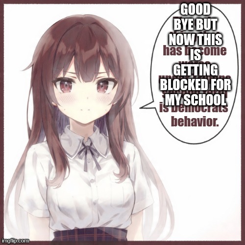 GOOD BYE BUT NOW THIS IS GETTING BLOCKED FOR MY SCHOOL | made w/ Imgflip meme maker