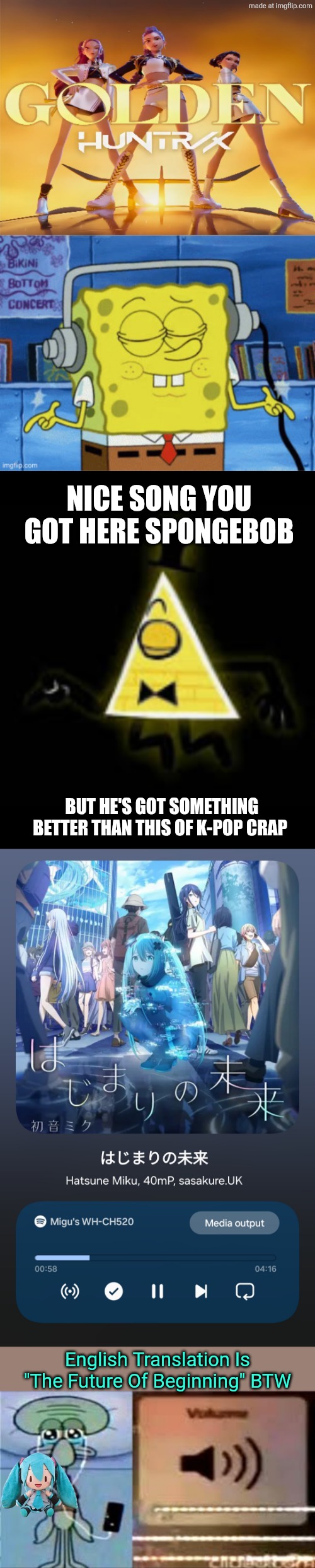 SpongeBob SquarePants Enjoys Listening Golden (from KPop Demon Hunters) (PAYBACK SEQUEL!) | NICE SONG YOU GOT HERE SPONGEBOB; BUT HE'S GOT SOMETHING BETTER THAN THIS OF K-POP CRAP; English Translation Is "The Future Of Beginning" BTW | image tagged in squidward crying listening to music,hatsune miku,miku,vocaloid,pjsk,project sekai | made w/ Imgflip meme maker