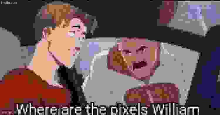 Where are the pixels William | image tagged in where are the pixels william | made w/ Imgflip meme maker
