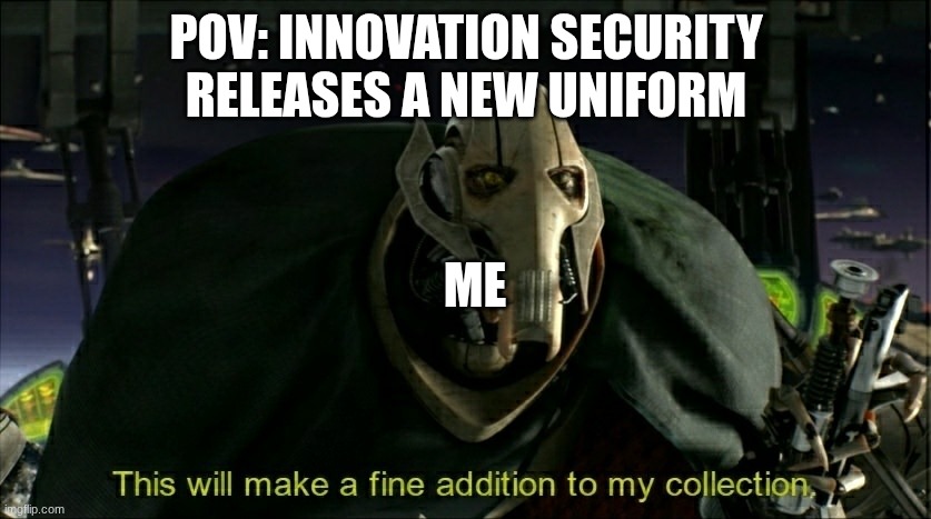 This will make a fine addition to my collection | POV: INNOVATION SECURITY RELEASES A NEW UNIFORM; ME | image tagged in this will make a fine addition to my collection | made w/ Imgflip meme maker