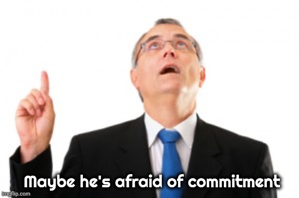 Man Pointing Up | Maybe he's afraid of commitment | image tagged in man pointing up | made w/ Imgflip meme maker