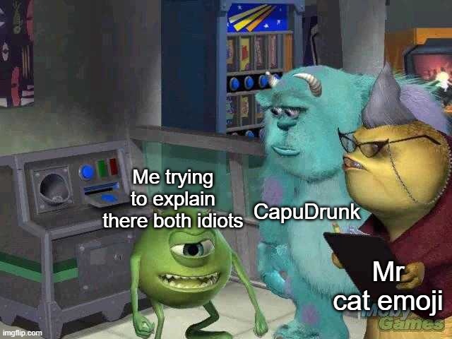 Mike wazowski trying to explain | CapuDrunk; Me trying to explain there both idiots; Mr cat emoji | image tagged in mike wazowski trying to explain | made w/ Imgflip meme maker