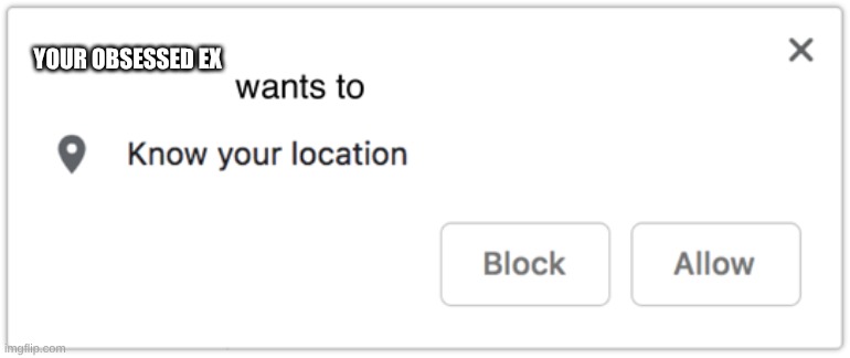 X Wants to Know Your Location | YOUR OBSESSED EX | image tagged in x wants to know your location | made w/ Imgflip meme maker