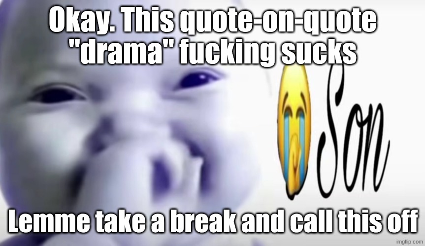 Also, who the fuck is Apefan? | Okay. This quote-on-quote "drama" fucking sucks; Lemme take a break and call this off | image tagged in son | made w/ Imgflip meme maker