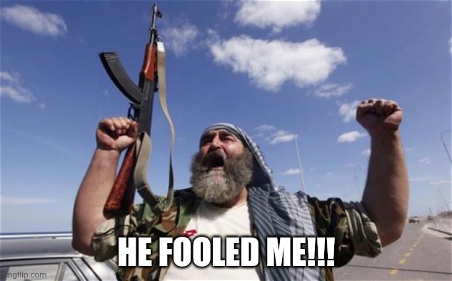 Allahu Akbar | HE FOOLED ME!!! | image tagged in allahu akbar | made w/ Imgflip meme maker