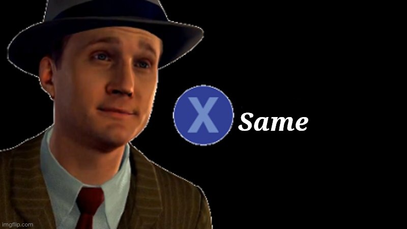 L.A. Noire Press X To Doubt | Same | image tagged in l a noire press x to doubt | made w/ Imgflip meme maker
