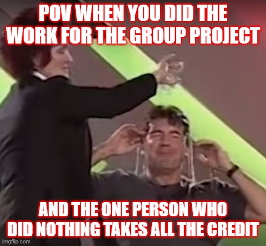 Group Project | POV WHEN YOU DID THE WORK FOR THE GROUP PROJECT; AND THE ONE PERSON WHO DID NOTHING TAKES ALL THE CREDIT | image tagged in group projects | made w/ Imgflip meme maker