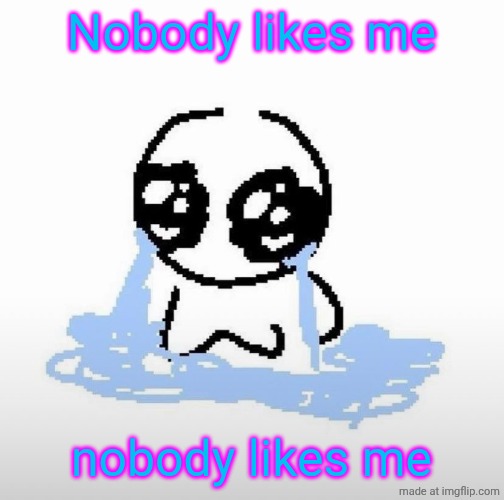 Nobody ever likes | Nobody likes me; nobody likes me | image tagged in me when,nobody likes me | made w/ Imgflip meme maker
