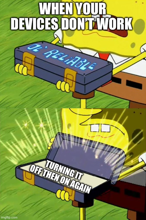 Underestimated it today | WHEN YOUR DEVICES DON’T WORK; TURNING IT OFF THEN ON AGAIN | image tagged in ol' reliable | made w/ Imgflip meme maker