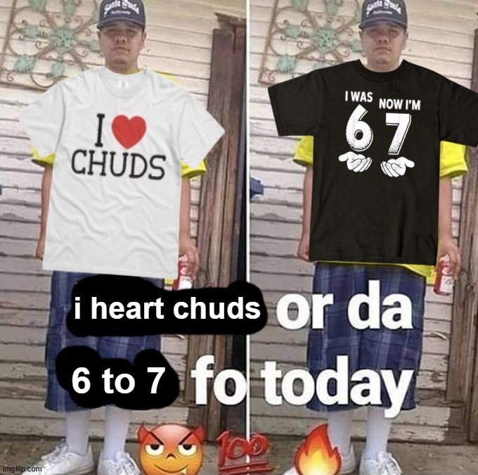 i hate this | i heart chuds; 6 to 7 | made w/ Imgflip meme maker
