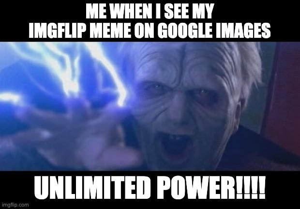 I saw one of my memes there | ME WHEN I SEE MY IMGFLIP MEME ON GOOGLE IMAGES; UNLIMITED POWER!!!! | image tagged in darth sidious unlimited power,memes,funny,imgflip | made w/ Imgflip meme maker