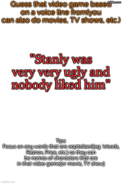 Guess that video game based on a voice line from it | "Stanly was very very ugly and nobody liked him" | image tagged in guess that video game based on a voice line from it | made w/ Imgflip meme maker