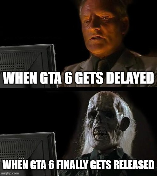 gta 6 | WHEN GTA 6 GETS DELAYED; WHEN GTA 6 FINALLY GETS RELEASED | image tagged in memes,i'll just wait here | made w/ Imgflip meme maker