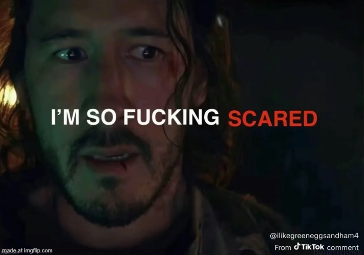i’m so fucking scared | image tagged in i m so fucking scared | made w/ Imgflip meme maker