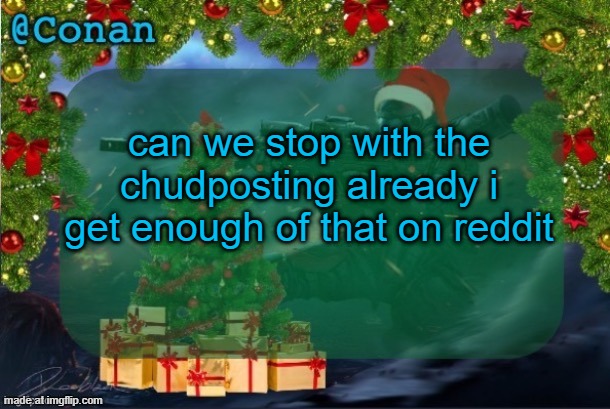 conan's jolly titanfall temp (by CaptainSoap) | can we stop with the chudposting already i get enough of that on reddit | image tagged in conan's jolly titanfall temp by captainsoap | made w/ Imgflip meme maker