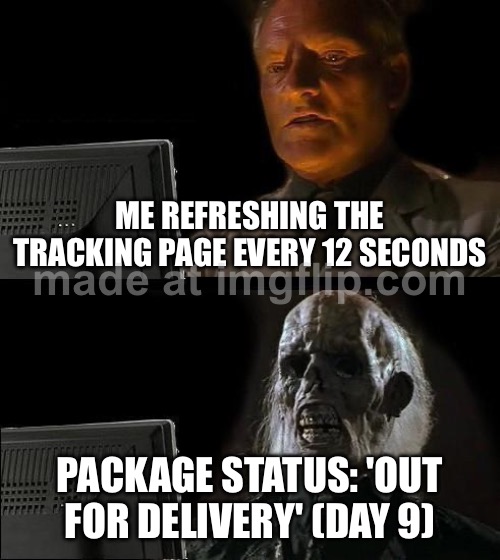 ME REFRESHING THE TRACKING PAGE EVERY 12 SECONDS; PACKAGE STATUS: 'OUT FOR DELIVERY' (DAY 9) | ME REFRESHING THE TRACKING PAGE EVERY 12 SECONDS; PACKAGE STATUS: 'OUT FOR DELIVERY' (DAY 9) | image tagged in memes,i'll just wait here,package,shipping,online shopping,track | made w/ Imgflip meme maker