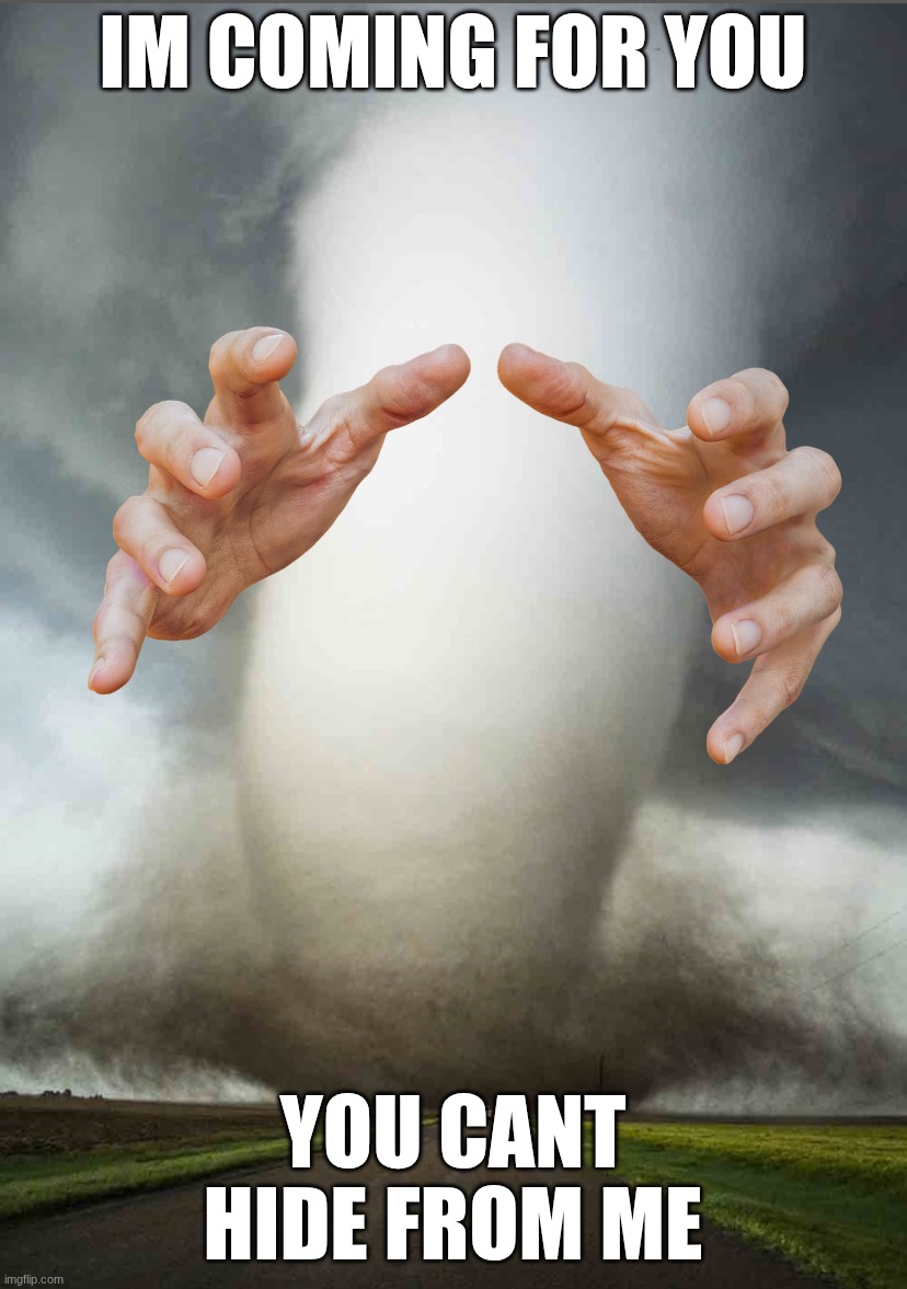 Big Tornado small car | IM COMING FOR YOU; YOU CANT HIDE FROM ME | image tagged in big tornado small car | made w/ Imgflip meme maker