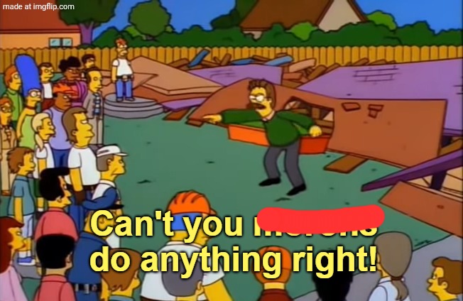 Can't you morons do anything right | image tagged in can't you morons do anything right | made w/ Imgflip meme maker