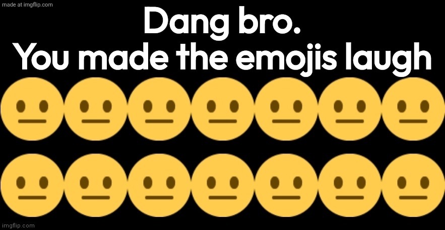 You made the emojis laugh | image tagged in you made the emojis laugh | made w/ Imgflip meme maker