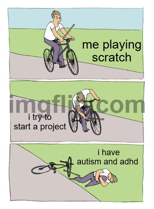 scratch | me playing scratch; i try to start a project; i have autism and adhd | image tagged in memes,bike fall | made w/ Imgflip meme maker