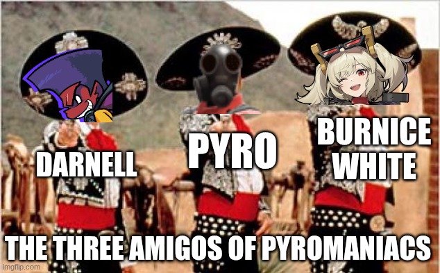 These three are the Perfect Amigos of Fire | BURNICE WHITE; PYRO; DARNELL; THE THREE AMIGOS OF PYROMANIACS | image tagged in three amigos,zenless zone zero,team fortress 2,newgrounds,fire,pyro | made w/ Imgflip meme maker