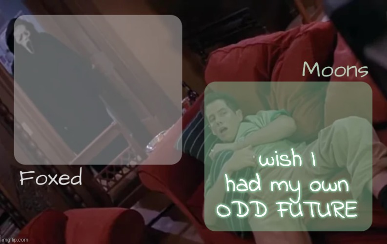 I want a group of people just like me | wish I had my own ODD FUTURE | image tagged in moons n foxed - ghost face n randy temp | made w/ Imgflip meme maker