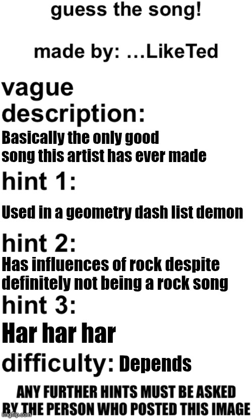 Warning: Hint 3 is kinda far fetched | Basically the only good song this artist has ever made; Used in a geometry dash list demon; Has influences of rock despite definitely not being a rock song; Har har har; Depends | image tagged in guess the song | made w/ Imgflip meme maker