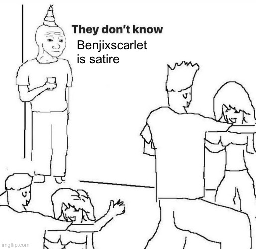 They dont know "....." | Benjixscarlet is satire | image tagged in they dont know | made w/ Imgflip meme maker