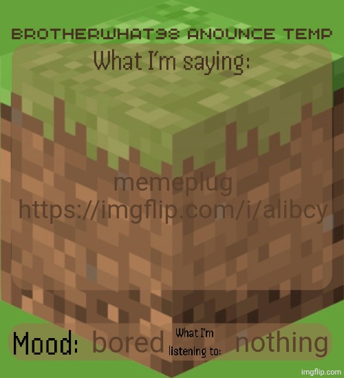 Brotherwhat98 anounce temp (made by ArabMogus) | memeplug https://imgflip.com/i/alibcy; bored; nothing | image tagged in brotherwhat98 anounce temp made by arabmogus | made w/ Imgflip meme maker