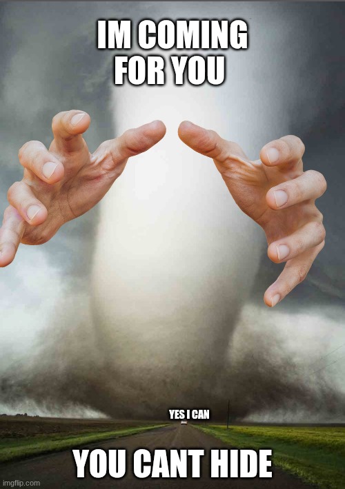 Big Tornado small car | IM COMING FOR YOU; YOU CANT HIDE; YES I CAN | image tagged in big tornado small car | made w/ Imgflip meme maker