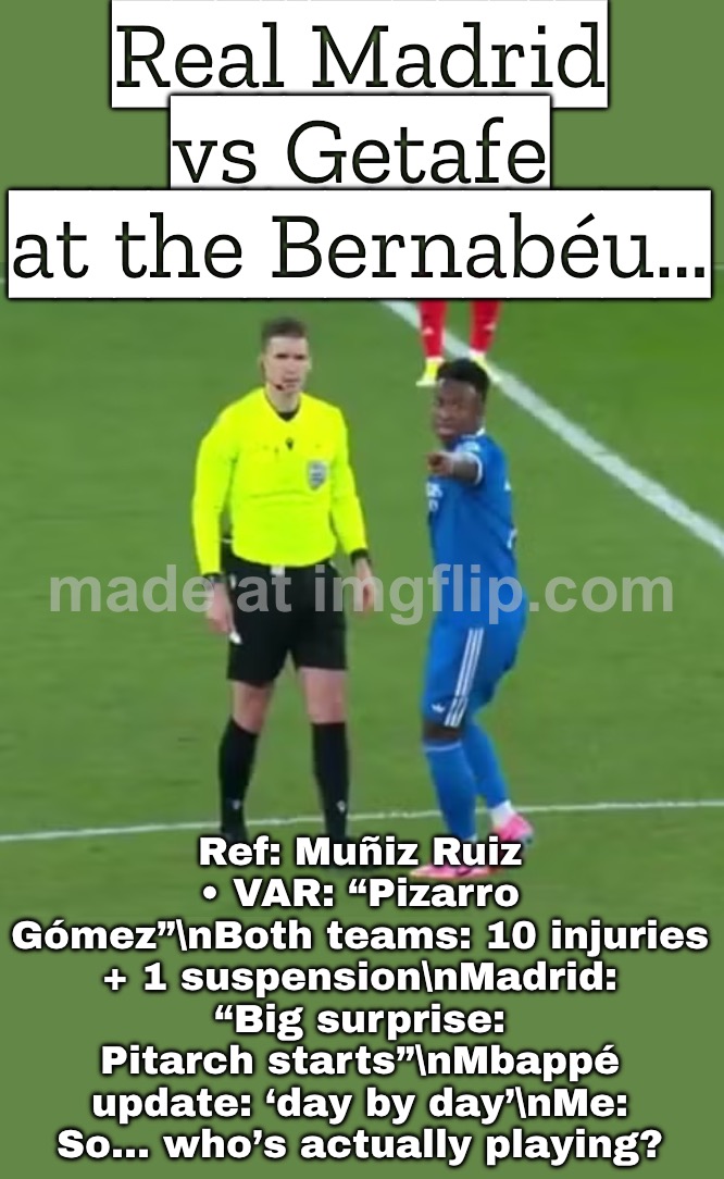 Real Madrid vs Getafe at the Bernabéu (half the squads injured + Djené suspended) | Real Madrid vs Getafe at the Bernabéu…; Ref: Muñiz Ruiz • VAR: “Pizarro Gómez”\nBoth teams: 10 injuries + 1 suspension\nMadrid: “Big surprise: Pitarch starts”\nMbappé update: ‘day by day’\nMe: So… who’s actually playing? | image tagged in that anon over there ref,real madrid,injuries,suspension,soccer,referee | made w/ Imgflip meme maker