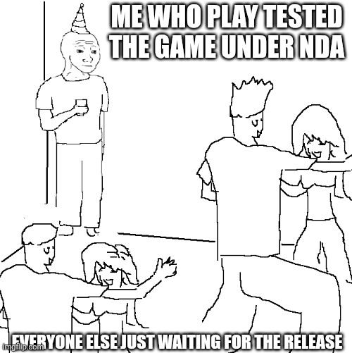 They don't know | ME WHO PLAY TESTED THE GAME UNDER NDA; EVERYONE ELSE JUST WAITING FOR THE RELEASE | image tagged in they don't know | made w/ Imgflip meme maker
